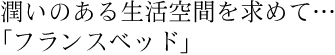 潤いのある生活空間を求めて・・・「フランスベッド」